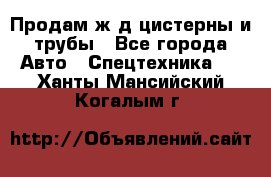 Продам ж/д цистерны и трубы - Все города Авто » Спецтехника   . Ханты-Мансийский,Когалым г.